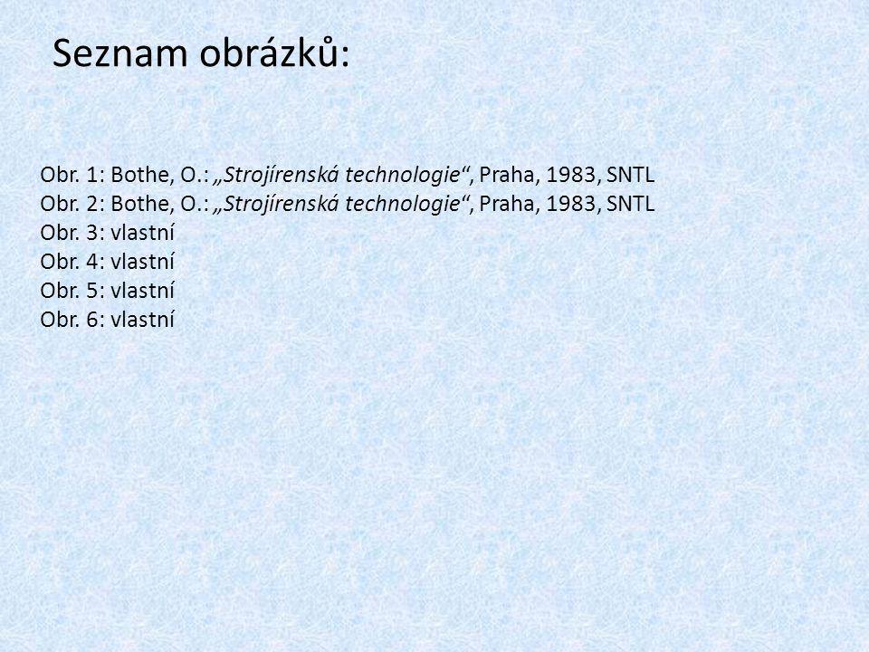 Seznam obrázků: Obr. 1: Bothe, O.: „Strojírenská technologie , Praha, 1983, SNTL. Obr. 2: Bothe, O.: „Strojírenská technologie , Praha, 1983, SNTL.