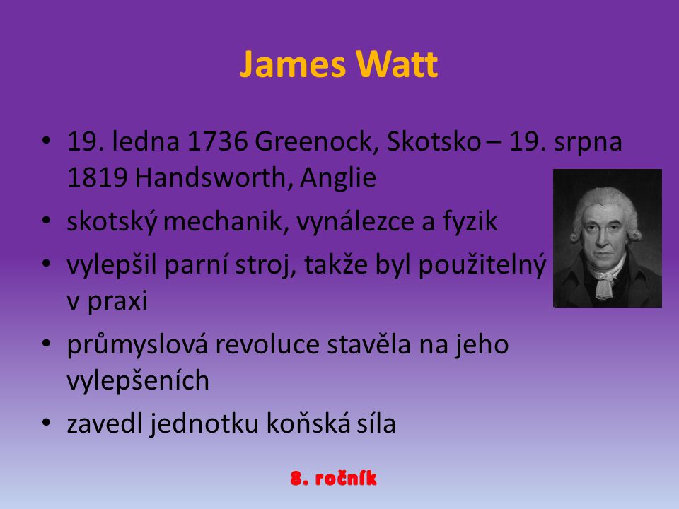 James Watt 19. ledna 1736 Greenock, Skotsko – 19. srpna 1819 Handsworth, Anglie. skotský mechanik, vynálezce a fyzik.