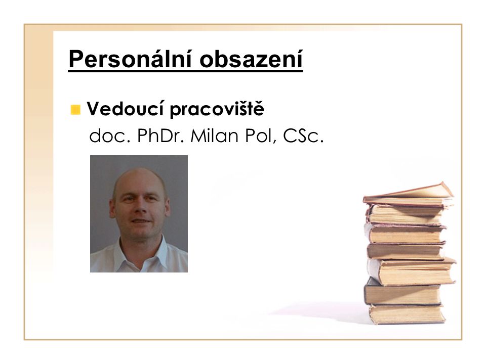 Personální obsazení Vedoucí pracoviště doc. PhDr. Milan Pol, CSc.