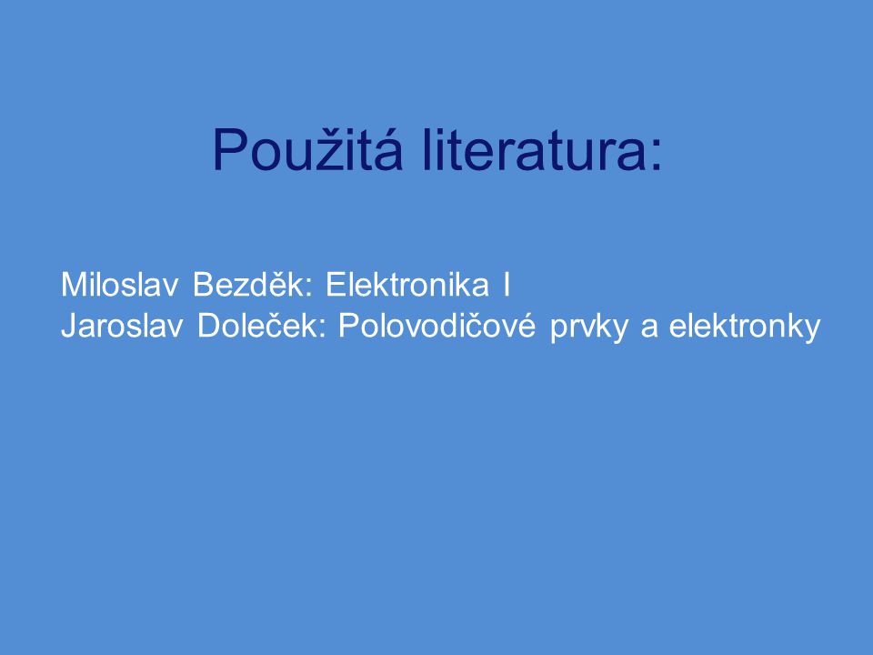 Použitá literatura: Miloslav Bezděk: Elektronika I
