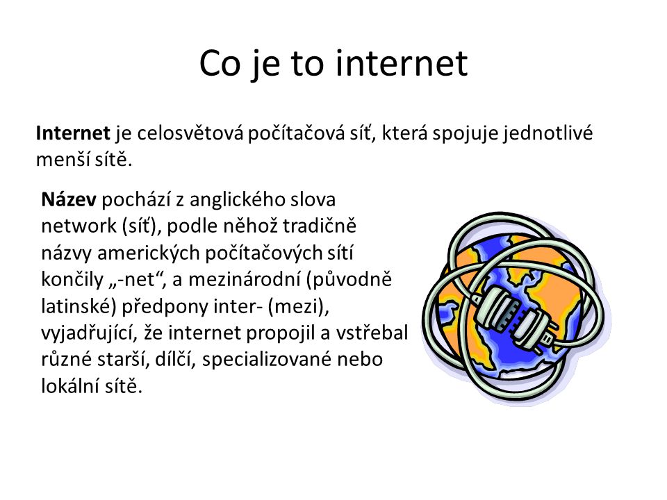 Co je to internet Internet je celosvětová počítačová síť, která spojuje jednotlivé menší sítě.