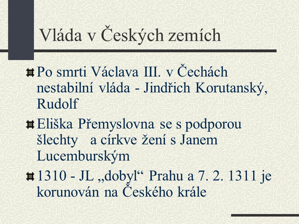 Vláda v Českých zemích Po smrti Václava III. v Čechách nestabilní vláda - Jindřich Korutanský, Rudolf.