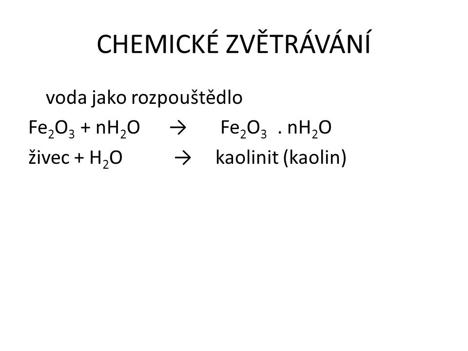 CHEMICKÉ ZVĚTRÁVÁNÍ voda jako rozpouštědlo Fe2O3 + nH2O → Fe2O3 .