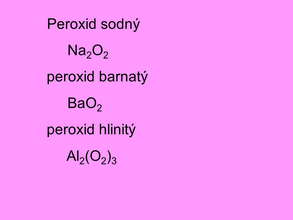 Peroxid sodný Na2O2 peroxid barnatý BaO2 peroxid hlinitý Al2(O2)3