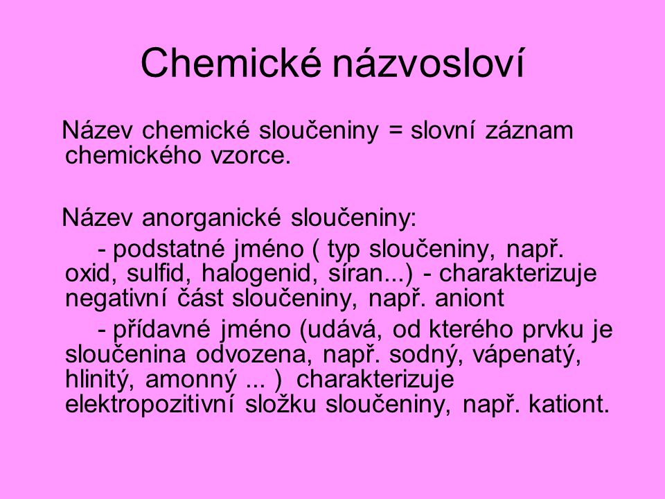Chemické názvosloví Název chemické sloučeniny = slovní záznam chemického vzorce. Název anorganické sloučeniny: