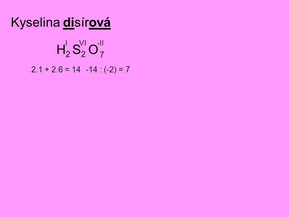Kyselina disírová H2 I S2 VI O -II = : (-2) = 7