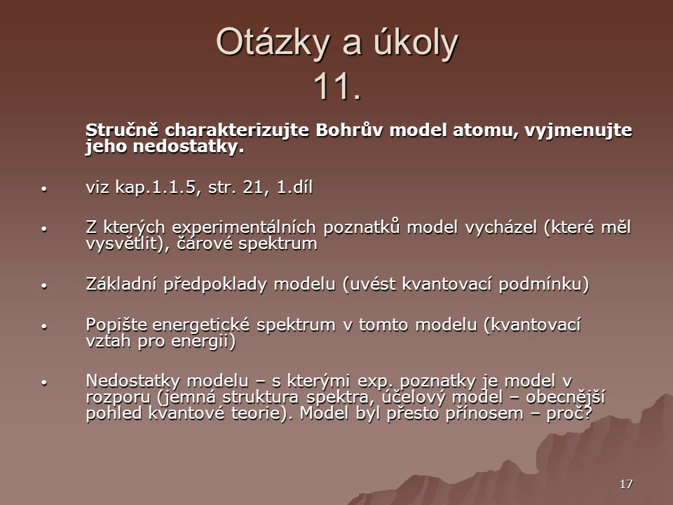 Otázky a úkoly 11. Stručně charakterizujte Bohrův model atomu, vyjmenujte jeho nedostatky. viz kap.1.1.5, str. 21, 1.díl.