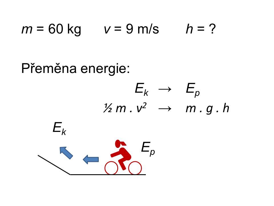 m = 60 kg v = 9 m/s h =. Přeměna energie: Ek → Ep ½ m. v2 → m. g
