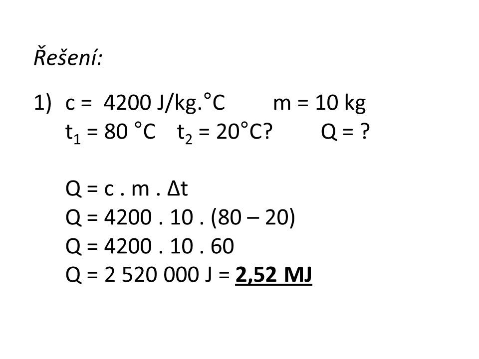 Řešení: c = 4200 J/kg.°C m = 10 kg. t1 = 80 °C t2 = 20°C Q = Q = c . m . Δt. Q = (80 – 20)