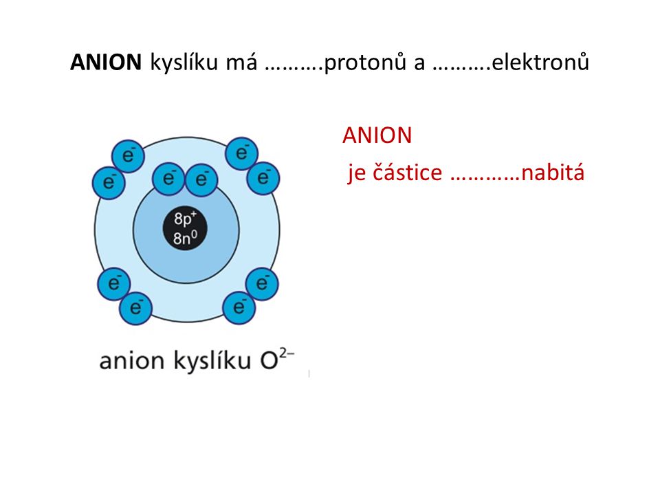 ANION kyslíku má ……….protonů a ……….elektronů