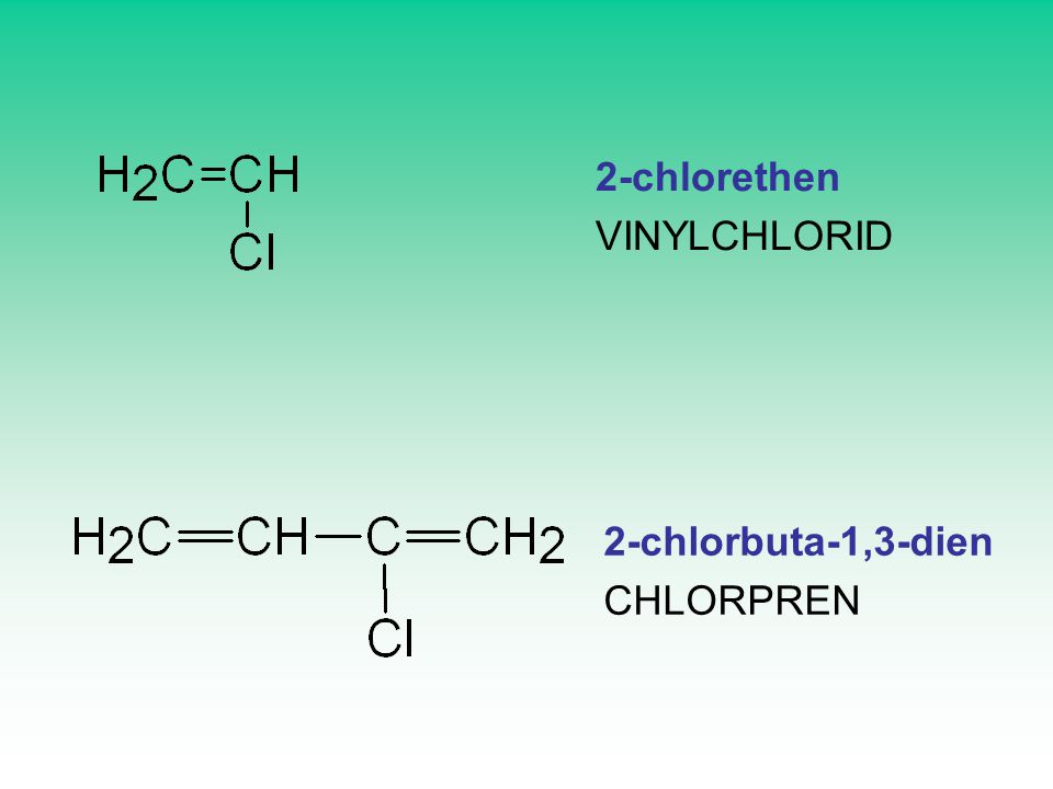 2-chlorethen VINYLCHLORID 2-chlorbuta-1,3-dien CHLORPREN