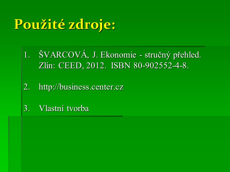 Použité zdroje: ŠVARCOVÁ, J. Ekonomie - stručný přehled. Zlín: CEED, ISBN