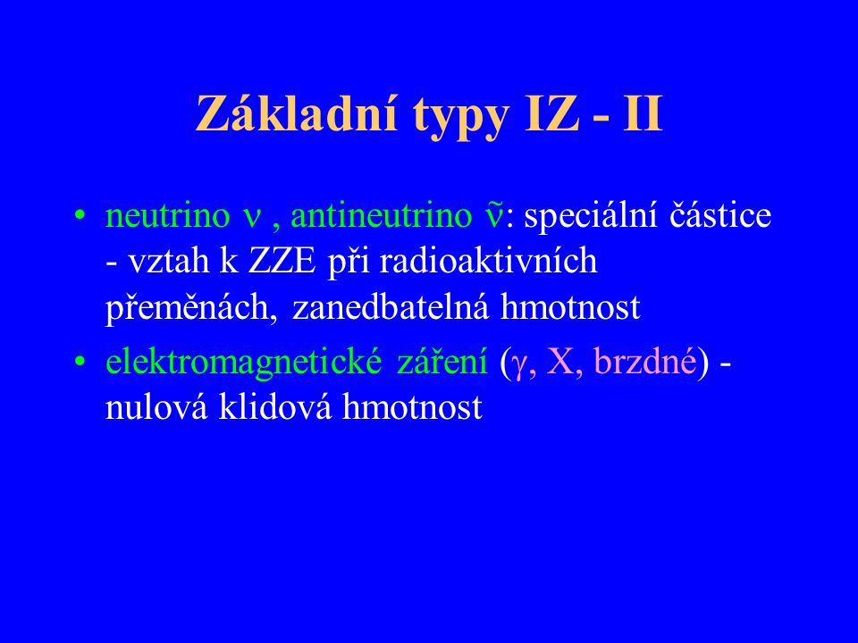 Základní typy IZ - II  neutrino  , antineutrino : speciální částice - vztah k ZZE při radioaktivních přeměnách, zanedbatelná hmotnost.