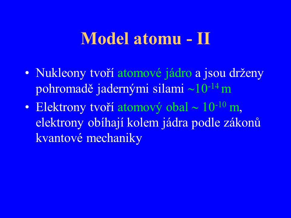 Model atomu - II Nukleony tvoří atomové jádro a jsou drženy pohromadě jadernými silami 10-14 m.