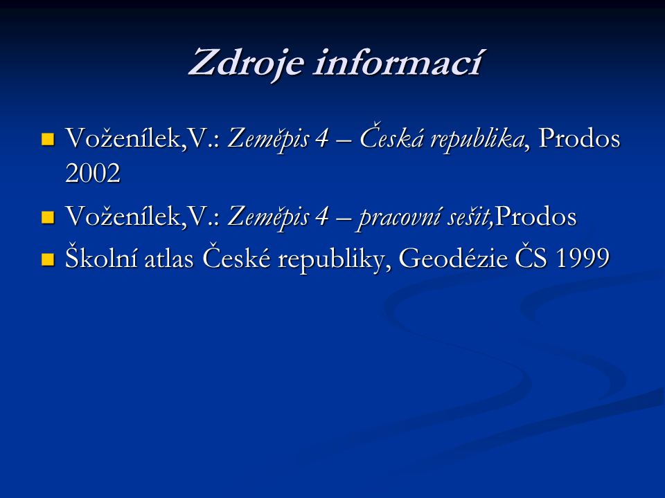 Zdroje informací Voženílek,V.: Zeměpis 4 – Česká republika, Prodos Voženílek,V.: Zeměpis 4 – pracovní sešit,Prodos.