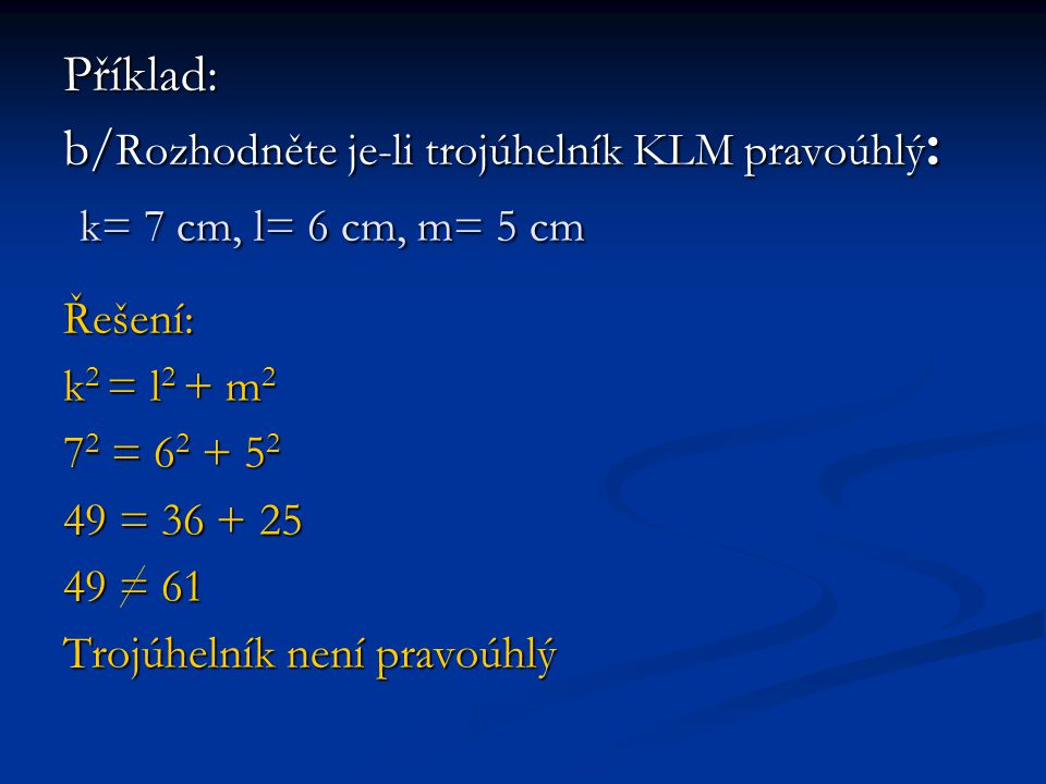 Příklad: b/Rozhodněte je-li trojúhelník KLM pravoúhlý: k= 7 cm, l= 6 cm, m= 5 cm