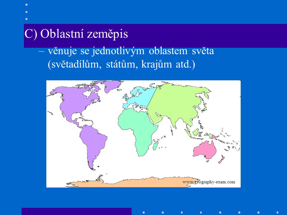 C) Oblastní zeměpis věnuje se jednotlivým oblastem světa (světadílům, státům, krajům atd.)