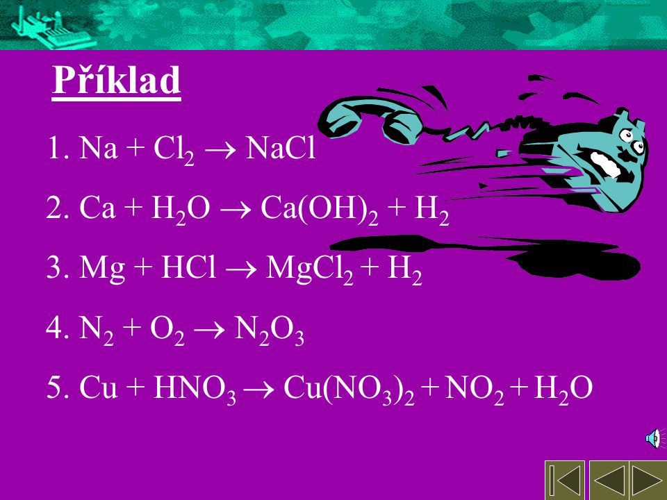 Příklad Na + Cl2  NaCl Ca + H2O  Ca(OH)2 + H2 Mg + HCl  MgCl2 + H2