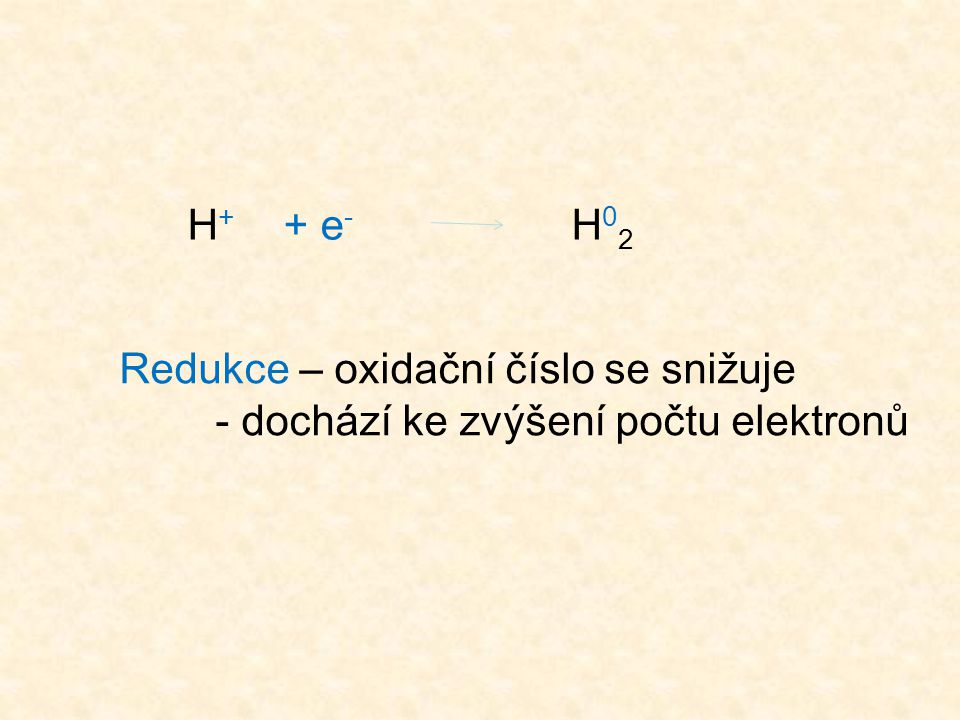 H+ + e- H02 Redukce – oxidační číslo se snižuje - dochází ke zvýšení počtu elektronů