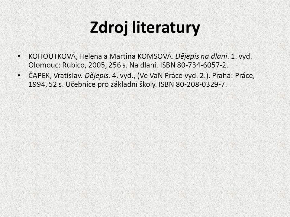 Zdroj literatury KOHOUTKOVÁ, Helena a Martina KOMSOVÁ. Dějepis na dlani. 1. vyd. Olomouc: Rubico, 2005, 256 s. Na dlani. ISBN