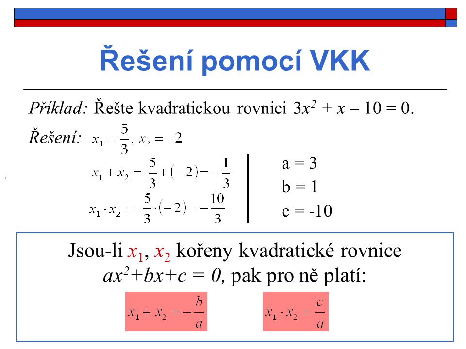 Řešení pomocí VKK Příklad: Řešte kvadratickou rovnici 3x2 + x – 10 = 0. Řešení: a = 3. b = 1. c = -10.