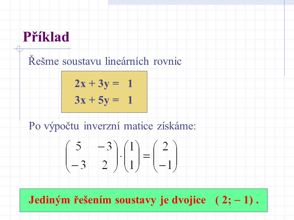 Příklad Řešme soustavu lineárních rovnic 2x + 3y = 1 3x + 5y = 1