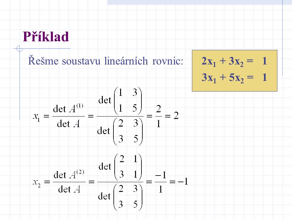 Příklad Řešme soustavu lineárních rovnic: 2x1 + 3x2 = 1 3x1 + 5x2 = 1