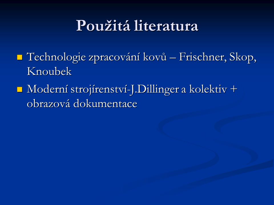 Použitá literatura Technologie zpracování kovů – Frischner, Skop, Knoubek.