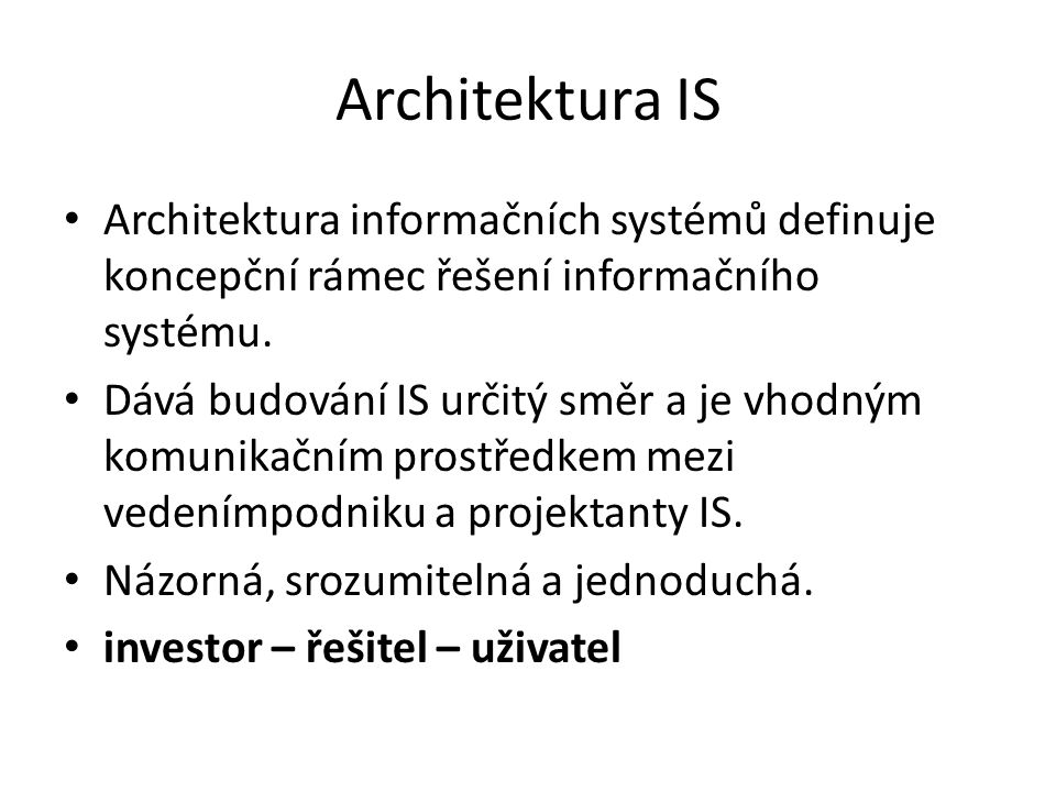 Architektura IS Architektura informačních systémů definuje koncepční rámec řešení informačního systému.