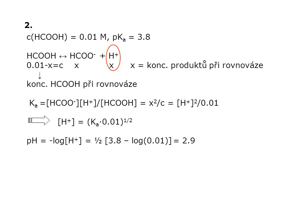 2. c(HCOOH) = 0.01 M, pKa = 3.8. HCOOH ↔ HCOO- + H x=c x x x = konc. produktů při rovnováze.