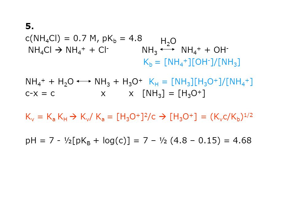 5. c(NH4Cl) = 0.7 M, pKb = 4.8. NH4Cl  NH4+ + Cl- NH3 NH4+ + OH- Kb = [NH4+][OH-]/[NH3]