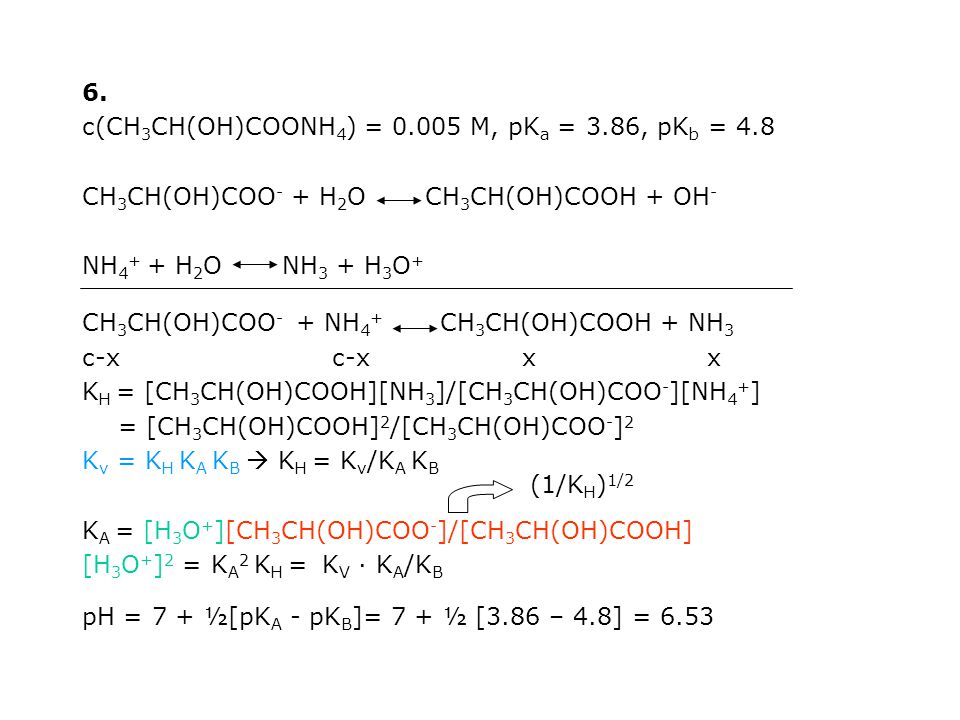 6. c(CH3CH(OH)COONH4) = M, pKa = 3.86, pKb = 4.8. CH3CH(OH)COO- + H2O CH3CH(OH)COOH + OH-