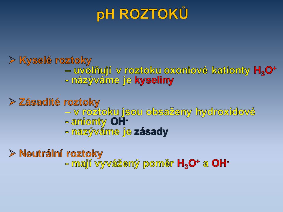 pH ROZTOKŮ Kyselé roztoky – uvolňují v roztoku oxoniové kationty H3O+ - názýváme je kyseliny.