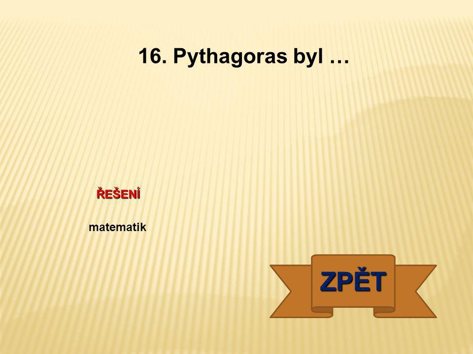 16. Pythagoras byl … ŘEŠENÍ matematik ZPĚT