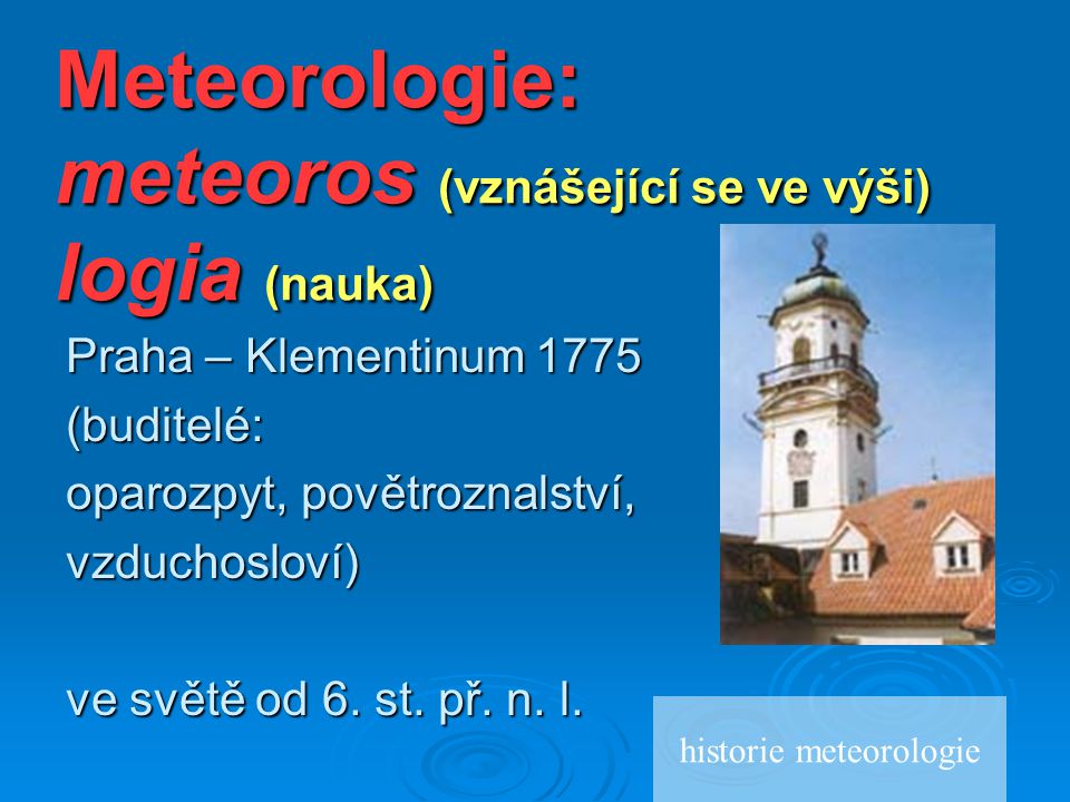 Meteorologie: meteoros (vznášející se ve výši) logia (nauka)