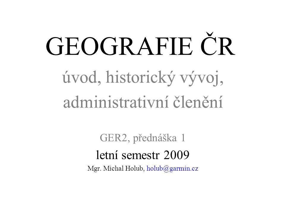 GEOGRAFIE ČR úvod, historický vývoj, administrativní členění