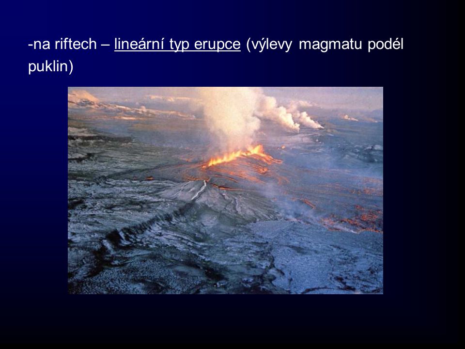 -na riftech – lineární typ erupce (výlevy magmatu podél