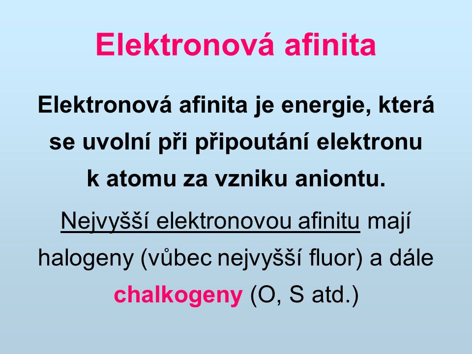 Elektronová afinita Elektronová afinita je energie, která se uvolní při připoutání elektronu k atomu za vzniku aniontu.