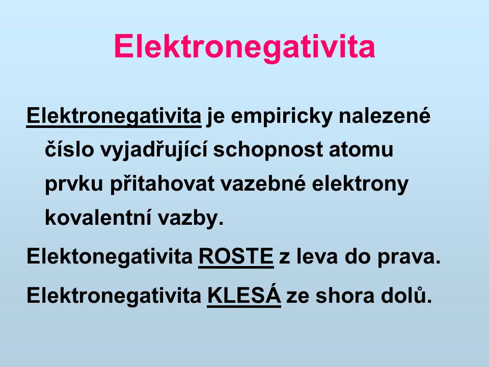 Elektronegativita Elektronegativita je empiricky nalezené číslo vyjadřující schopnost atomu prvku přitahovat vazebné elektrony kovalentní vazby.