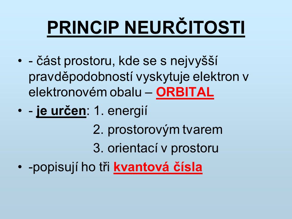 PRINCIP NEURČITOSTI - část prostoru, kde se s nejvyšší pravděpodobností vyskytuje elektron v elektronovém obalu – ORBITAL.