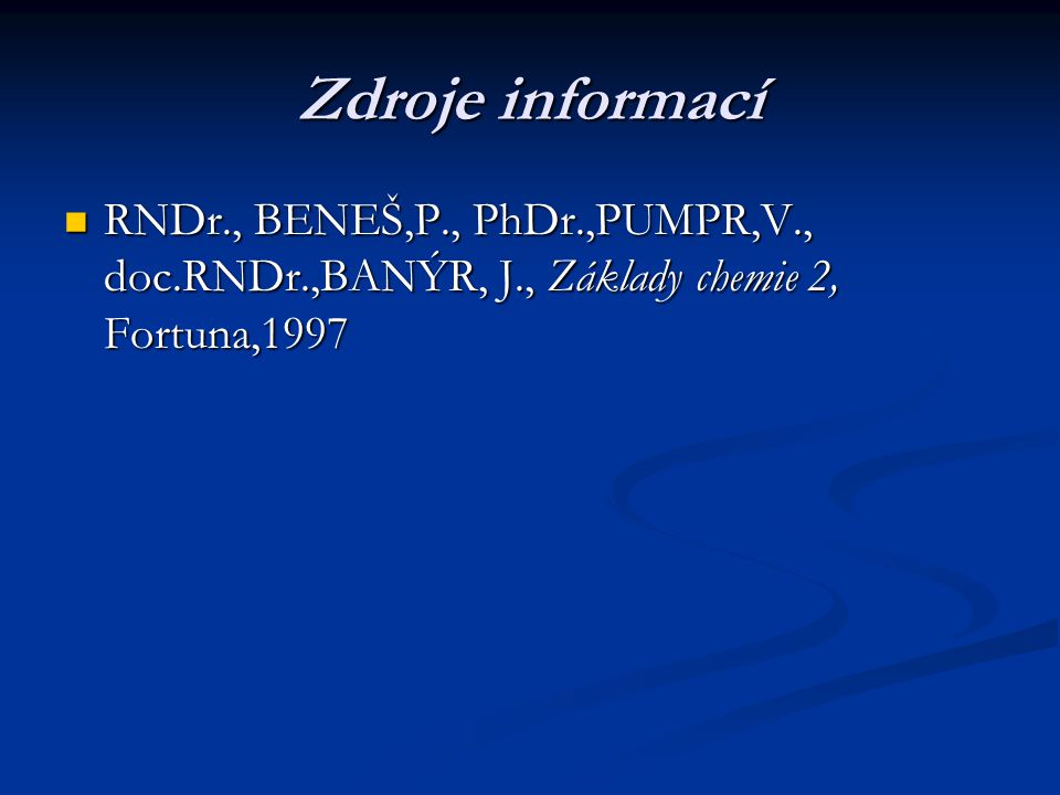Zdroje informací RNDr., BENEŠ,P., PhDr.,PUMPR,V., doc.RNDr.,BANÝR, J., Základy chemie 2, Fortuna,1997.
