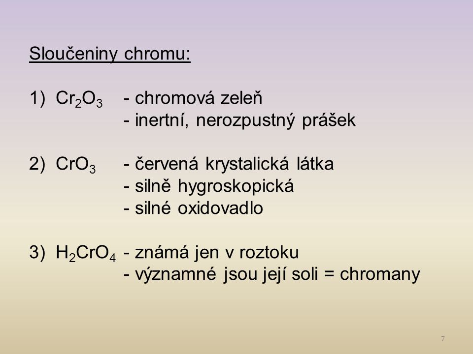 Sloučeniny chromu: Cr2O3 - chromová zeleň. - inertní, nerozpustný prášek. CrO3 - červená krystalická látka.
