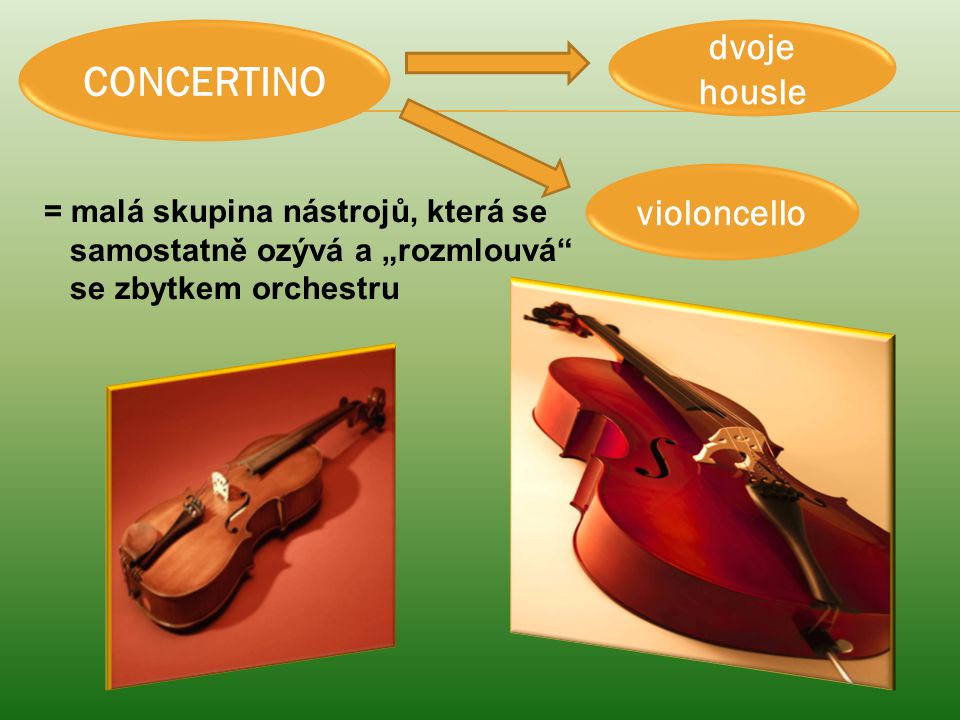 CONCERTINO dvoje housle violoncello = malá skupina nástrojů, která se