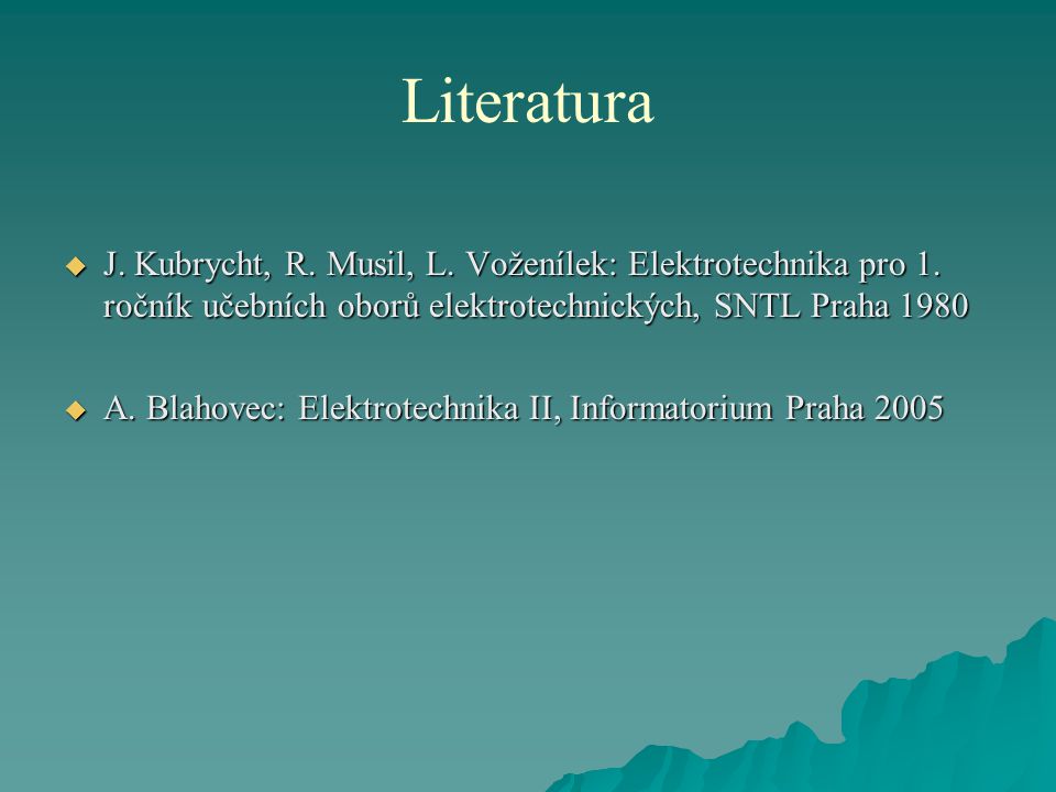 Literatura J. Kubrycht, R. Musil, L. Voženílek: Elektrotechnika pro 1. ročník učebních oborů elektrotechnických, SNTL Praha