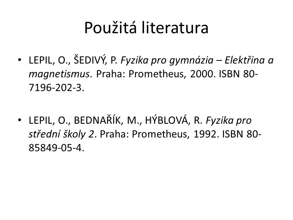 Použitá literatura LEPIL, O., ŠEDIVÝ, P. Fyzika pro gymnázia – Elektřina a magnetismus. Praha: Prometheus, ISBN