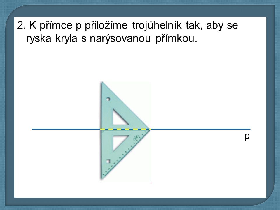 2. K přímce p přiložíme trojúhelník tak, aby se ryska kryla s narýsovanou přímkou.