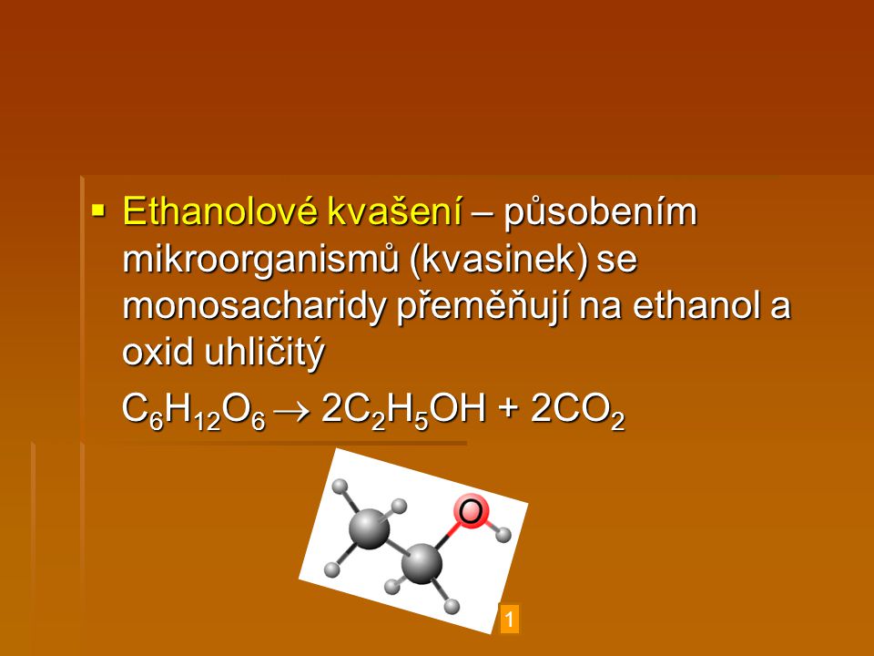 Ethanolové kvašení – působením mikroorganismů (kvasinek) se monosacharidy přeměňují na ethanol a oxid uhličitý