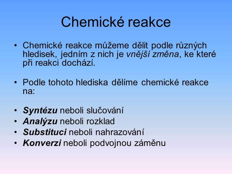 Chemické reakce Chemické reakce můžeme dělit podle různých hledisek, jedním z nich je vnější změna, ke které při reakci dochází.