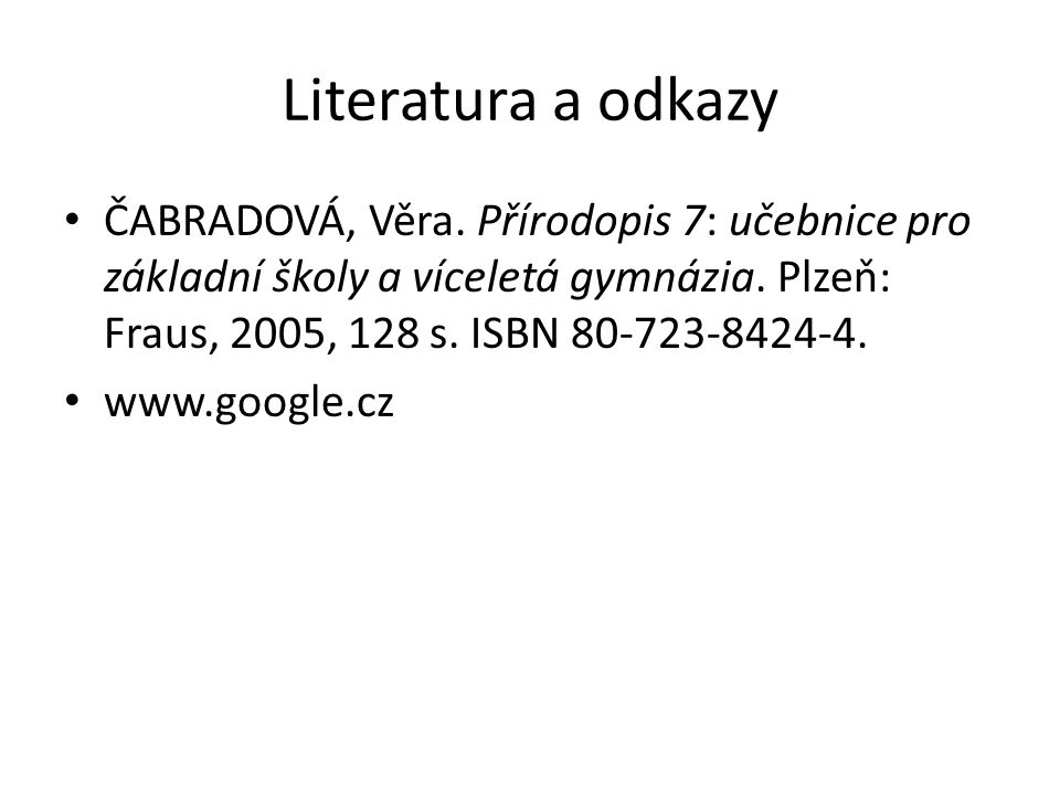 Literatura a odkazy ČABRADOVÁ, Věra. Přírodopis 7: učebnice pro základní školy a víceletá gymnázia. Plzeň: Fraus, 2005, 128 s. ISBN