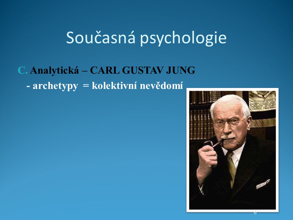 Současná psychologie C. Analytická – CARL GUSTAV JUNG - archetypy = kolektivní nevědomí